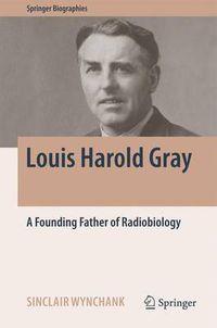 Cover image for Louis Harold Gray: A Founding Father of Radiobiology