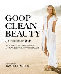 Cover image for Goop Clean Beauty: The Ultimate Guide to a Healthy Body, a Natural Glow and a Happy, Mindful Life