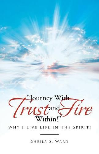 Journey with Trust and Fire Within: Why I Live Life in the Spirit!