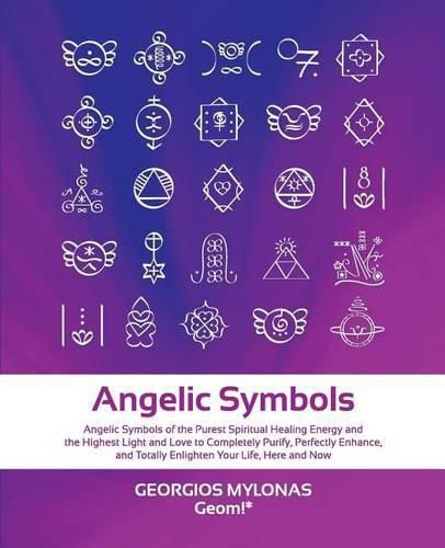 Cover image for Angelic Symbols: Angelic Symbols of the Purest Spiritual Healing Energy and the Highest Light and Love to Completely Purify, Perfectly Enhance, and Totally Enlighten Your Life, Here and Now