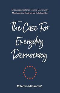 Cover image for The Case for Everyday Democracy: Turning Community Meetings into Engines for Collaboration