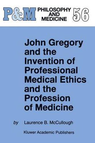 Cover image for John Gregory and the Invention of Professional Medical Ethics and the Profession of Medicine