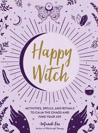 Cover image for Happy Witch: Activities, Spells, and Rituals to Calm the Chaos and Find Your Joy