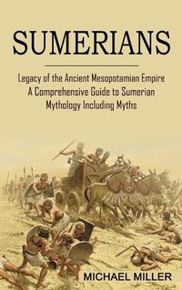 Cover image for Sumerians: Legacy of the Ancient Mesopotamian Empire (A Comprehensive Guide to Sumerian Mythology Including Myths)