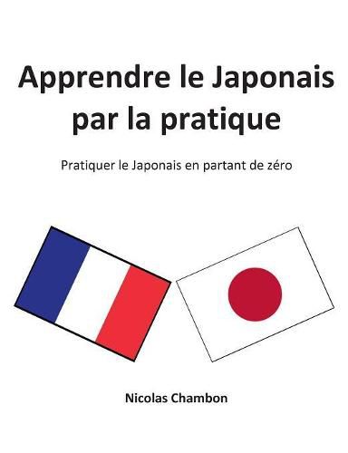 Apprendre le Japonais par la pratique: Pratiquer le Japonais en partant de zero