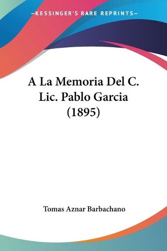 Cover image for a la Memoria del C. LIC. Pablo Garcia (1895)