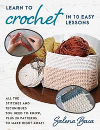 Cover image for Learn to Crochet in 10 Easy Lessons: All the stitches and techniques you need to know, plus 28 patterns to make right away!