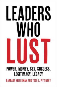 Cover image for Leaders Who Lust: Power, Money, Sex, Success, Legitimacy, Legacy