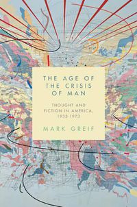 Cover image for The Age of the Crisis of Man: Thought and Fiction in America, 1933-1973
