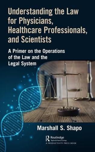 Cover image for Understanding the Law for Physicians, Healthcare Professionals, and Scientists: A Primer on the Operations of the Law and the Legal System