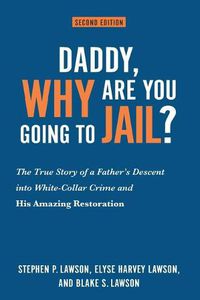 Cover image for Daddy, Why Are You Going to Jail?: The True Story of a Father's Descent into White-Collar Crime and His Amazing Restoration