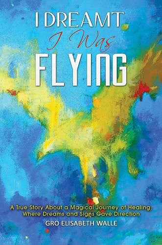 Cover image for I Dreamt I Was Flying: A True Story About a Magical Journey of Healing, Where Dreams and Signs Gave Direction