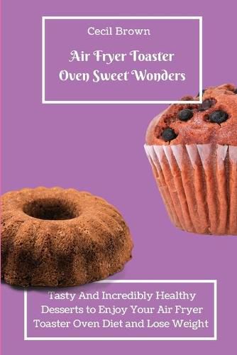 Cover image for Air Fryer Toaster Oven Sweet Wonders: Tasty And Affordable Air Fryer Toaster Oven Recipes To Start Your Day with The Right Foot