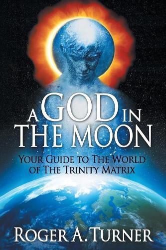 A God in the Moon: Your Guide to the World of the Trinity Matrix