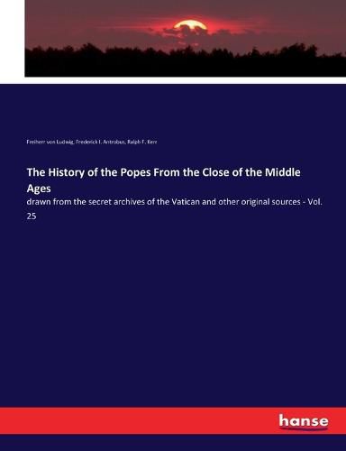 Cover image for The History of the Popes From the Close of the Middle Ages: drawn from the secret archives of the Vatican and other original sources - Vol. 25