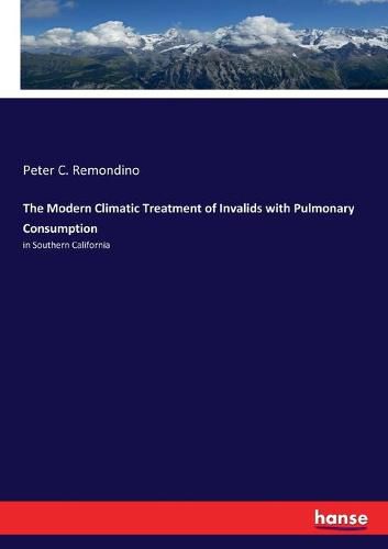 Cover image for The Modern Climatic Treatment of Invalids with Pulmonary Consumption: in Southern California