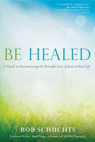 Cover image for Be Healed: A Guide to Encountering the Powerful Love of Jesus in Your Life