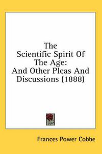 Cover image for The Scientific Spirit of the Age: And Other Pleas and Discussions (1888)