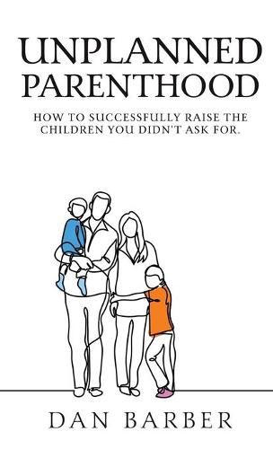 Cover image for Unplanned Parenthood: How to Successfully Raise the Children You Didn't Ask For