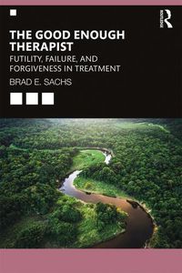 Cover image for The Good Enough Therapist: Futility, Failure, and Forgiveness in Treatment