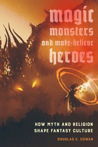 Cover image for Magic, Monsters, and Make-Believe Heroes: How Myth and Religion Shape Fantasy Culture