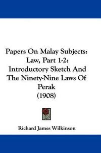 Cover image for Papers on Malay Subjects: Law, Part 1-2: Introductory Sketch and the Ninety-Nine Laws of Perak (1908)