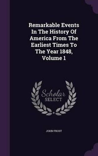 Cover image for Remarkable Events in the History of America from the Earliest Times to the Year 1848, Volume 1