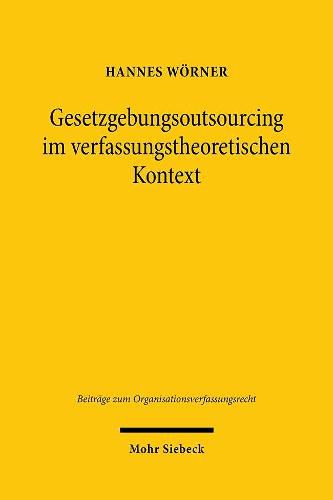 Cover image for Gesetzgebungsoutsourcing im verfassungstheoretischen Kontext: Eroerterung der Geltungskraft der Verfassung im Bereich externer Politikberatung