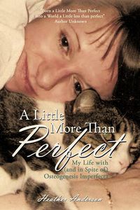 Cover image for A Little More Than Perfect: My Life with (and in Spite Of) Osteogenesis Imperfecta