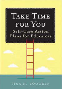 Cover image for Take Time for You: Self-Care Action Plans for Educators (Using Maslow's Hierarchy of Needs and Positive Psychology)