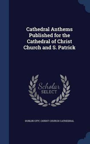 Cover image for Cathedral Anthems Published for the Cathedral of Christ Church and S. Patrick