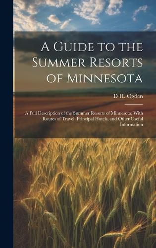 Cover image for A Guide to the Summer Resorts of Minnesota; a Full Description of the Summer Resorts of Minnesota, With Routes of Travel, Principal Hotels, and Other Useful Information