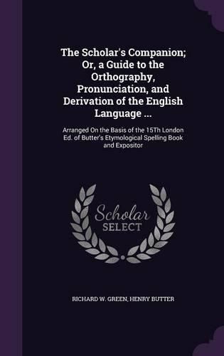 The Scholar's Companion; Or, a Guide to the Orthography, Pronunciation, and Derivation of the English Language ...: Arranged on the Basis of the 15th London Ed. of Butter's Etymological Spelling Book and Expositor