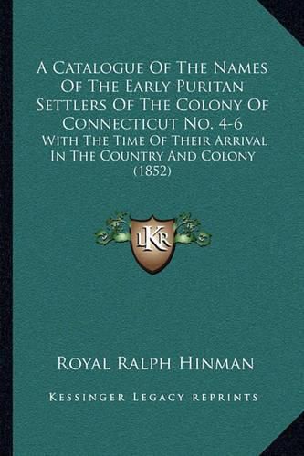 A Catalogue of the Names of the Early Puritan Settlers of the Colony of Connecticut No. 4-6: With the Time of Their Arrival in the Country and Colony (1852)