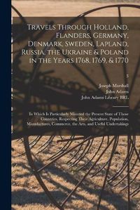 Cover image for Travels Through Holland, Flanders, Germany, Denmark, Sweden, Lapland, Russia, the Ukraine & Poland in the Years 1768, 1769, & 1770