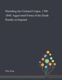 Cover image for Punishing the Criminal Corpse, 1700-1840: Aggravated Forms of the Death Penalty in England
