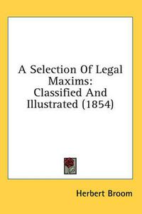 Cover image for A Selection of Legal Maxims: Classified and Illustrated (1854)