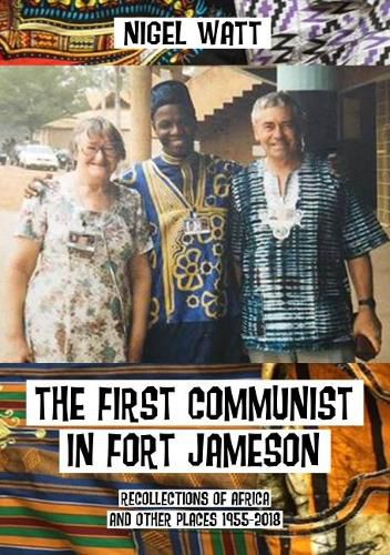 Cover image for The First Communist in Fort Jameson: Recollections of Africa and other places 1955-2018