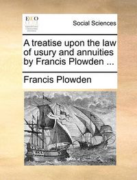 Cover image for A Treatise Upon the Law of Usury and Annuities by Francis Plowden ...