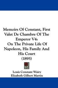 Cover image for Memoirs of Constant, First Valet de Chambre of the Emperor V4: On the Private Life of Napoleon, His Family and His Court (1895)