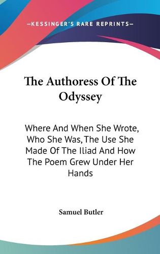 Cover image for The Authoress of the Odyssey: Where and When She Wrote, Who She Was, the Use She Made of the Iliad and How the Poem Grew Under Her Hands