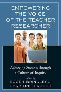 Cover image for Empowering the Voice of the Teacher Researcher: Achieving Success through a Culture of Inquiry