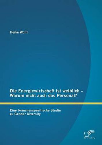 Cover image for Die Energiewirtschaft ist weiblich - Warum nicht auch das Personal? Eine branchenspezifische Studie zu Gender Diversity