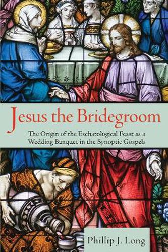 Cover image for Jesus the Bridegroom: The Origin of the Eschatological Feast as a Wedding Banquet in the Synoptic Gospels