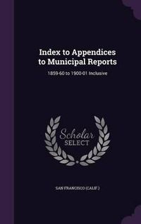 Cover image for Index to Appendices to Municipal Reports: 1859-60 to 1900-01 Inclusive