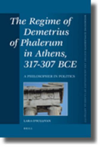 Cover image for The Regime of Demetrius of Phalerum in Athens, 317-307 BCE: A Philosopher in Politics