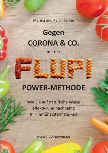 Gegen Corona & Co. mit der FLUPI-Power-Methode: Wie Sie auf naturliche Weise effektiv und nachhaltig Ihr Immunsystem starken