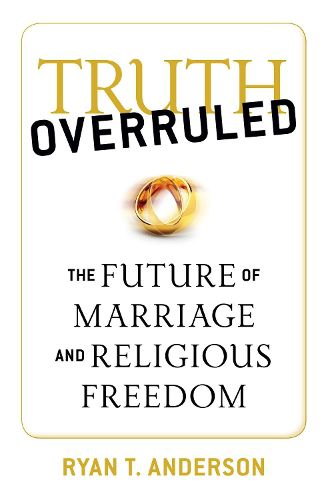 Truth Overruled: The Future of Marriage and Religious Freedom