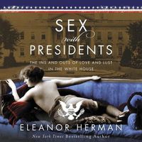 Cover image for Sex with Presidents: The Ins and Outs of Love and Lust in the White House