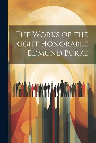 Cover image for The Works of the Right Honorable Edmund Burke